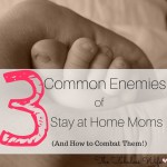 3 Common Enemies of SAHM’s (And How to Combat Them!)