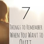 7 Things to Remember When You Want to Quit