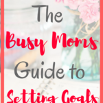 The Busy Moms Guide to Setting Goals
